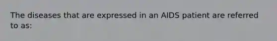 The diseases that are expressed in an AIDS patient are referred to as: