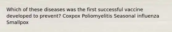 Which of these diseases was the first successful vaccine developed to prevent? Coxpox Poliomyelitis Seasonal influenza Smallpox