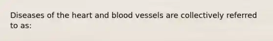 Diseases of <a href='https://www.questionai.com/knowledge/kya8ocqc6o-the-heart' class='anchor-knowledge'>the heart</a> and <a href='https://www.questionai.com/knowledge/kZJ3mNKN7P-blood-vessels' class='anchor-knowledge'>blood vessels</a> are collectively referred to as: