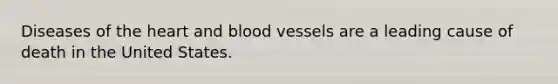 Diseases of the heart and blood vessels are a leading cause of death in the United States.