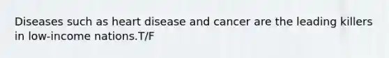 Diseases such as heart disease and cancer are the leading killers in low-income nations.T/F