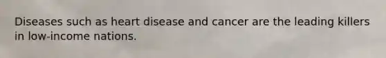 Diseases such as heart disease and cancer are the leading killers in low-income nations.