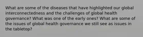 What are some of the diseases that have highlighted our global interconnectedness and the challenges of global health governance? What was one of the early ones? What are some of the issues of global health governance we still see as issues in the tabletop?