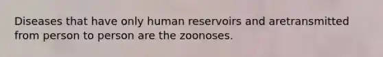 Diseases that have only human reservoirs and aretransmitted from person to person are the zoonoses.