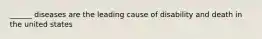 ______ diseases are the leading cause of disability and death in the united states