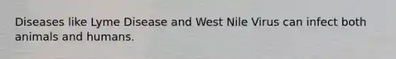 Diseases like Lyme Disease and West Nile Virus can infect both animals and humans.