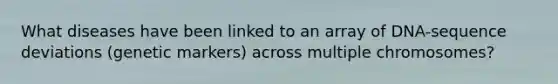 What diseases have been linked to an array of DNA-sequence deviations (genetic markers) across multiple chromosomes?