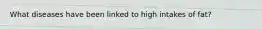 What diseases have been linked to high intakes of fat?