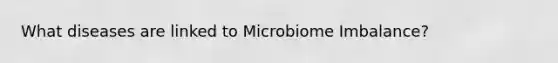 What diseases are linked to Microbiome Imbalance?