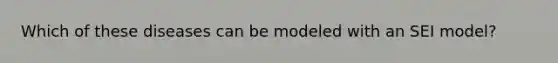 Which of these diseases can be modeled with an SEI model?