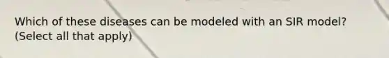 Which of these diseases can be modeled with an SIR model? (Select all that apply)