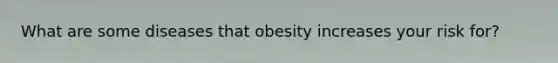 What are some diseases that obesity increases your risk for?