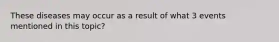 These diseases may occur as a result of what 3 events mentioned in this topic?