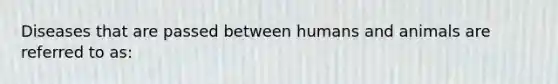 Diseases that are passed between humans and animals are referred to as: