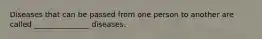 Diseases that can be passed from one person to another are called _______________ diseases.
