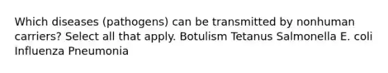 Which diseases (pathogens) can be transmitted by nonhuman carriers? Select all that apply. Botulism Tetanus Salmonella E. coli Influenza Pneumonia
