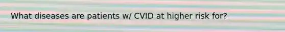 What diseases are patients w/ CVID at higher risk for?