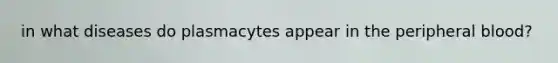 in what diseases do plasmacytes appear in the peripheral blood?