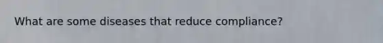 What are some diseases that reduce compliance?