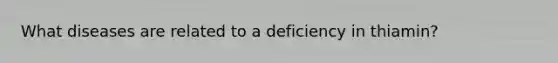 What diseases are related to a deficiency in thiamin?