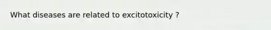 What diseases are related to excitotoxicity ?