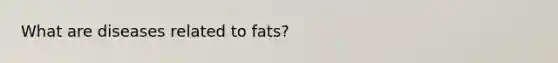 What are diseases related to fats?