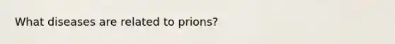 What diseases are related to prions?