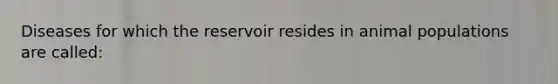 Diseases for which the reservoir resides in animal populations are called: