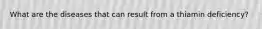 What are the diseases that can result from a thiamin deficiency?