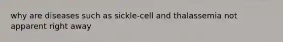 why are diseases such as sickle-cell and thalassemia not apparent right away