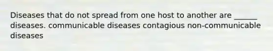 Diseases that do not spread from one host to another are ______ diseases. communicable diseases contagious non-communicable diseases