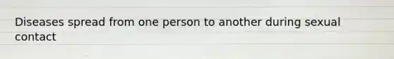 Diseases spread from one person to another during sexual contact
