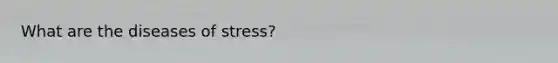 What are the diseases of stress?