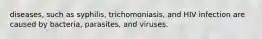 diseases, such as syphilis, trichomoniasis, and HIV infection are caused by bacteria, parasites, and viruses.