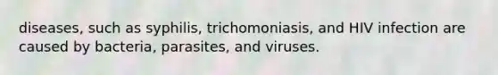 diseases, such as syphilis, trichomoniasis, and HIV infection are caused by bacteria, parasites, and viruses.