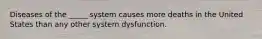 Diseases of the _____ system causes more deaths in the United States than any other system dysfunction.