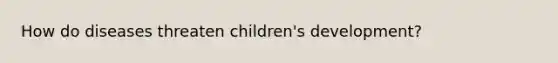 How do diseases threaten children's development?