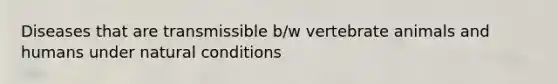 Diseases that are transmissible b/w vertebrate animals and humans under natural conditions