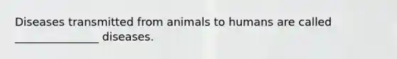 Diseases transmitted from animals to humans are called _______________ diseases.