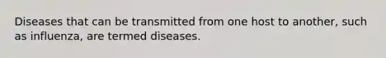 Diseases that can be transmitted from one host to another, such as influenza, are termed diseases.