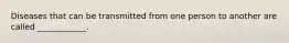 Diseases that can be transmitted from one person to another are called ____________.