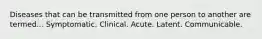 Diseases that can be transmitted from one person to another are termed... Symptomatic. Clinical. Acute. Latent. Communicable.