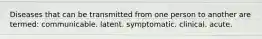 Diseases that can be transmitted from one person to another are termed: communicable. latent. symptomatic. clinical. acute.