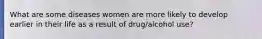 What are some diseases women are more likely to develop earlier in their life as a result of drug/alcohol use?