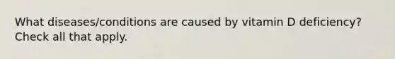 What diseases/conditions are caused by vitamin D deficiency? Check all that apply.