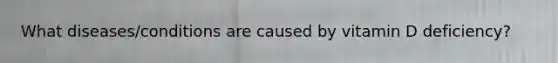 What diseases/conditions are caused by vitamin D deficiency?