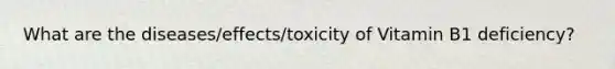 What are the diseases/effects/toxicity of Vitamin B1 deficiency?