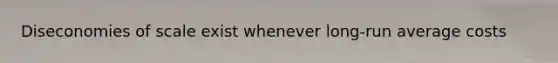 Diseconomies of scale exist whenever long-run average costs