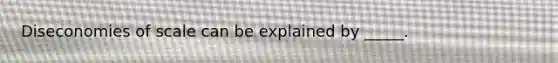 Diseconomies of scale can be explained by _____.