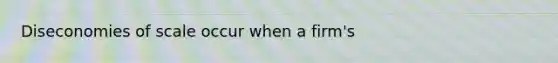 Diseconomies of scale occur when a firm's